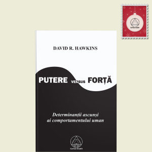 Putere versus Forţă: determinanţii ascunşi ai comportamentului uman - David. R. Hawkins, M.D.,Ph.D.