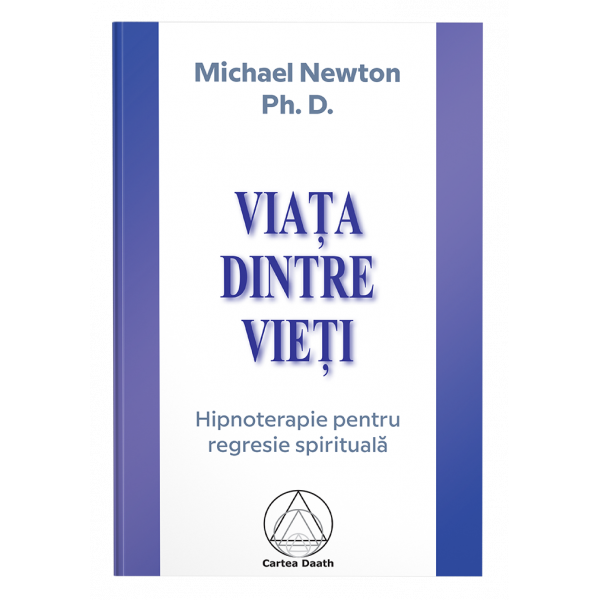 Viaţa dintre vieţi: hipnoterapia regresiei spirituale- Michael Newton, Ph.D.